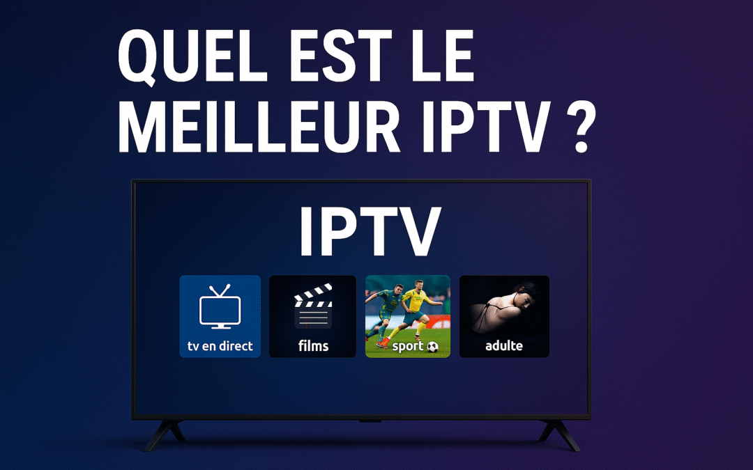 Quel est le meilleur IPTV en 2025 ? Guide complet et comparatif